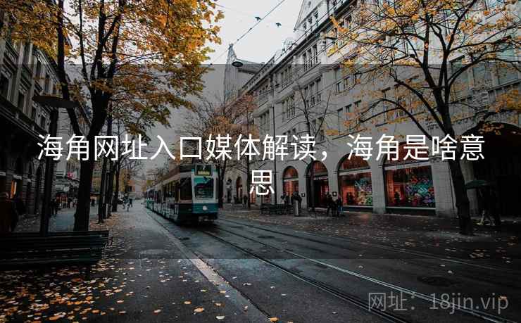 海角网址入口媒体解读，海角是啥意思
