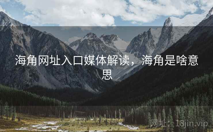 海角网址入口媒体解读，海角是啥意思