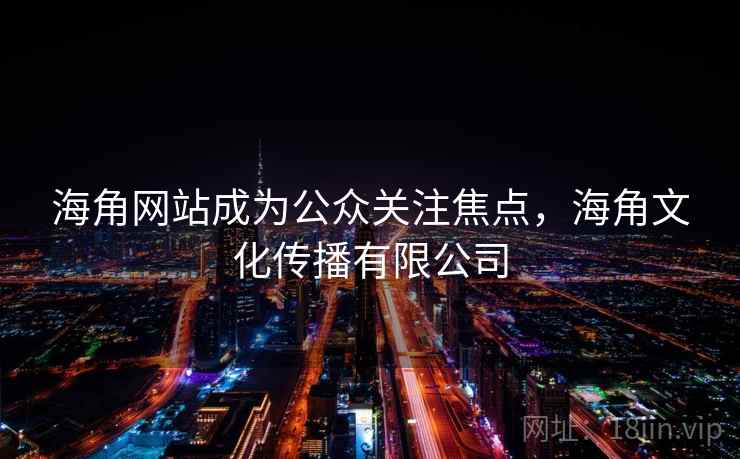 海角网站成为公众关注焦点，海角文化传播有限公司