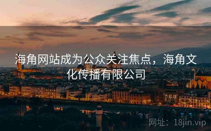 海角网站成为公众关注焦点，海角文化传播有限公司