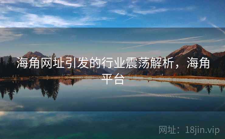 海角网址引发的行业震荡解析，海角平台
