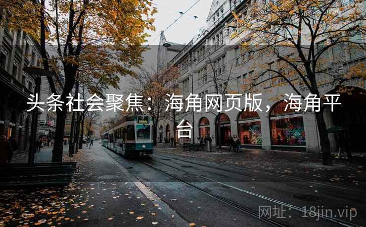 头条社会聚焦：海角网页版，海角平台