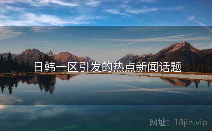 日韩一区引发的热点新闻话题