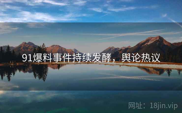 91爆料事件持续发酵，舆论热议