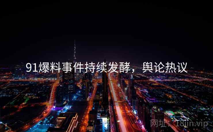 91爆料事件持续发酵，舆论热议