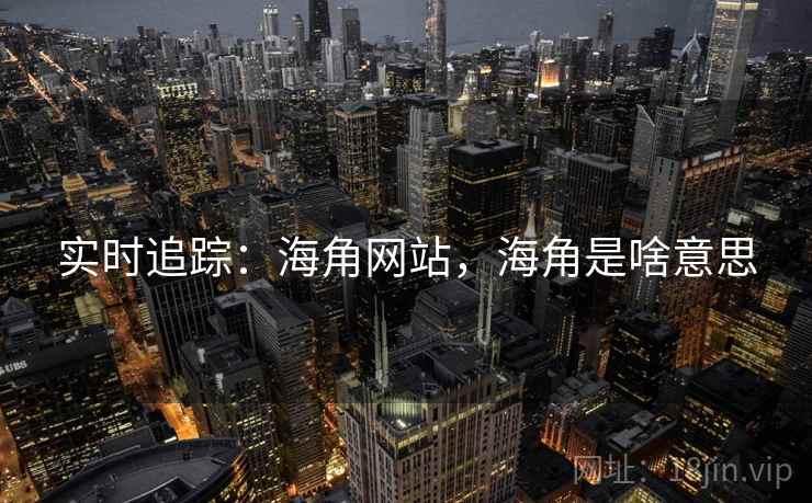 实时追踪：海角网站，海角是啥意思