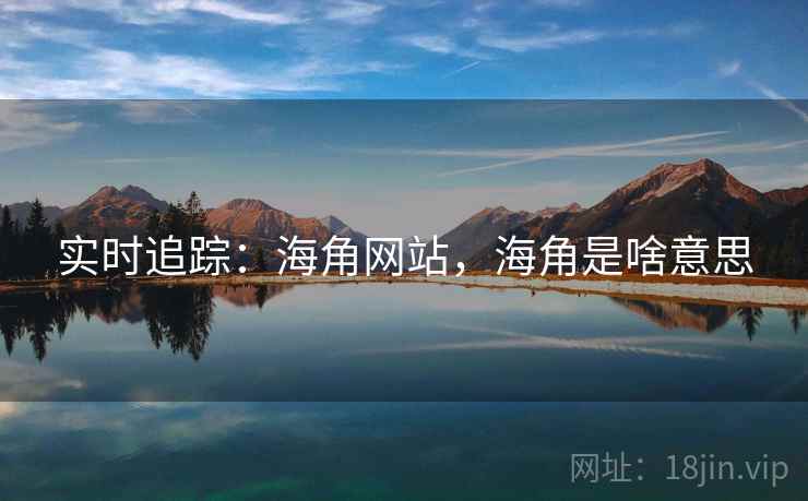 实时追踪：海角网站，海角是啥意思