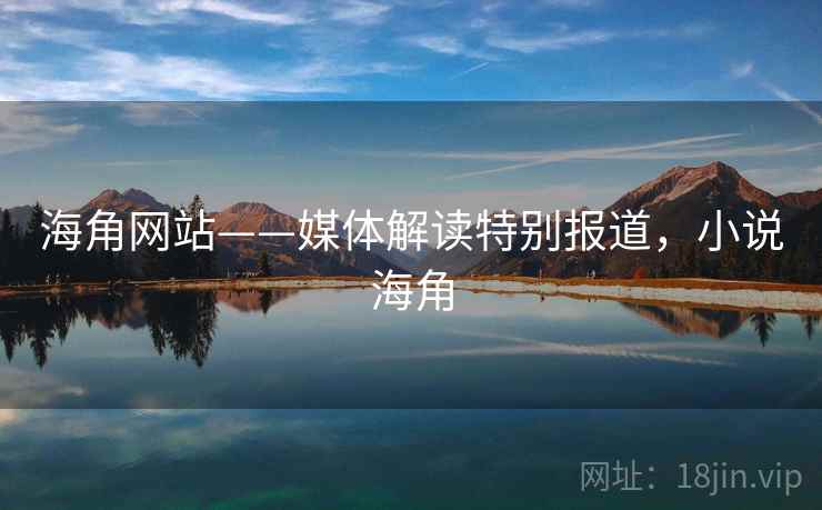 海角网站——媒体解读特别报道,小说海角 海角网站——媒体解读特别报道,小说海角
