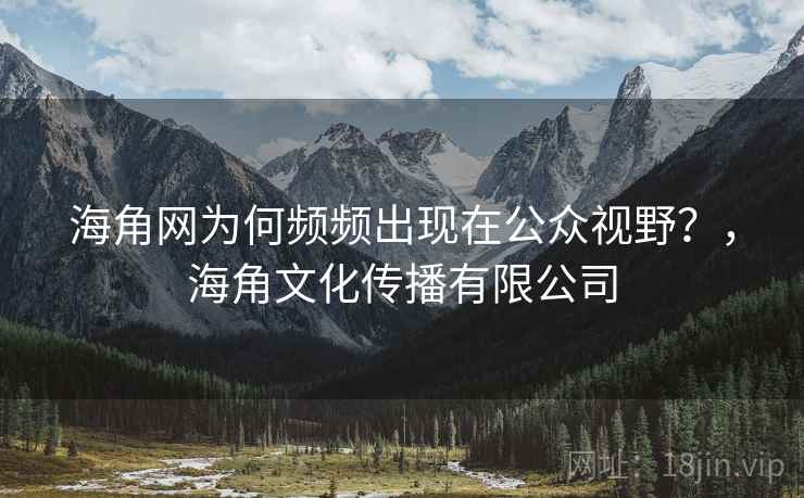 海角网为何频频出现在公众视野？，海角文化传播有限公司