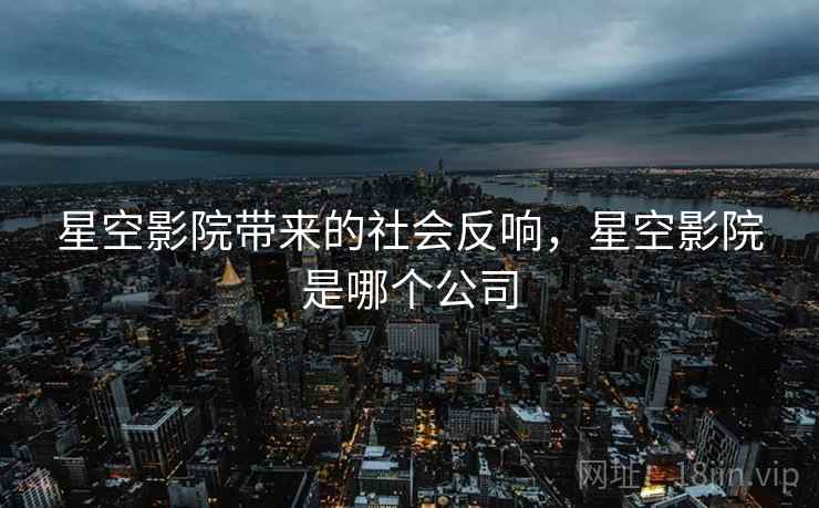 星空影院带来的社会反响,星空影院是哪个公司 星空影院带来的社会反响,星空影院是哪个公司