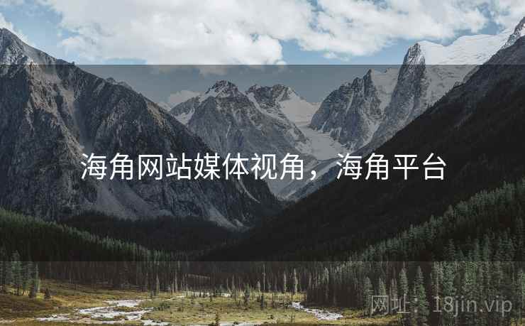 海角网站媒体视角，海角平台
