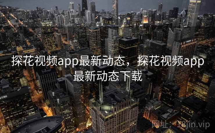探花视频app最新动态，探花视频app最新动态下载