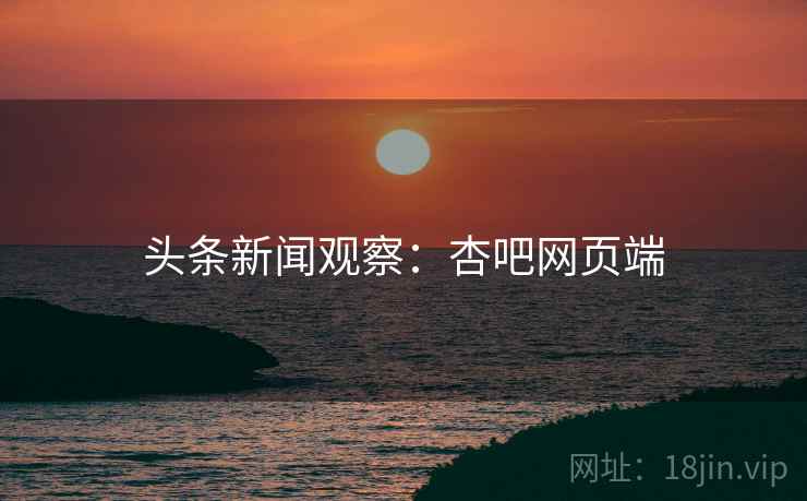 头条新闻观察：杏吧网页端
