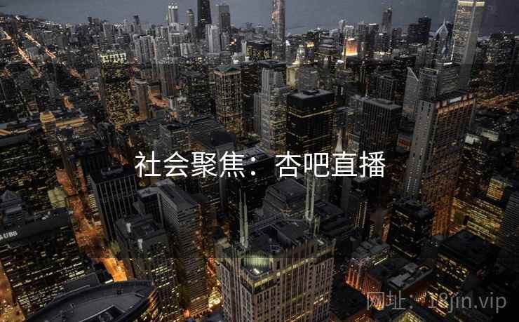 社会聚焦：杏吧直播
