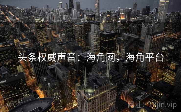 头条权威声音：海角网，海角平台