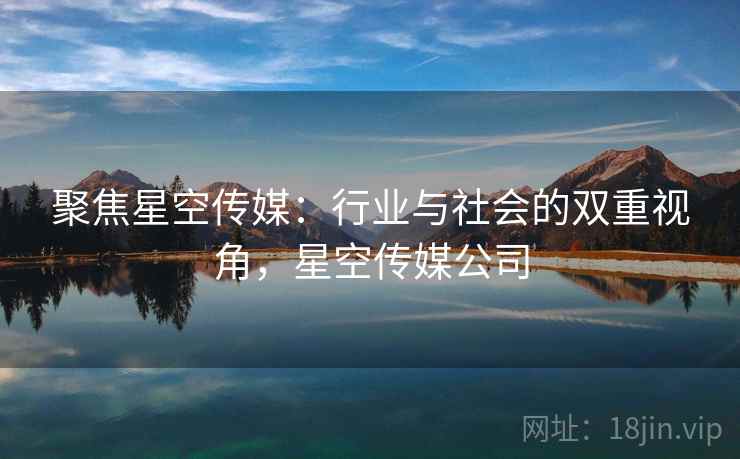 聚焦星空传媒：行业与社会的双重视角，星空传媒公司