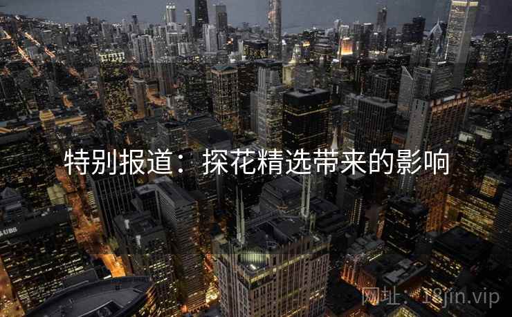 特别报道：探花精选带来的影响