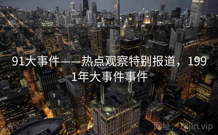 91大事件——热点观察特别报道,1991年大事件事件 91大事件——热点观察特别报道,1991年大事件事件