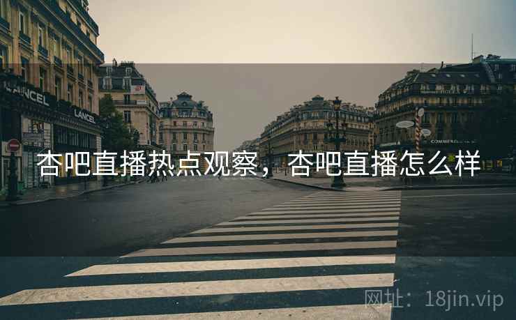 杏吧直播热点观察,杏吧直播怎么样 杏吧直播热点观察,杏吧直播怎么样