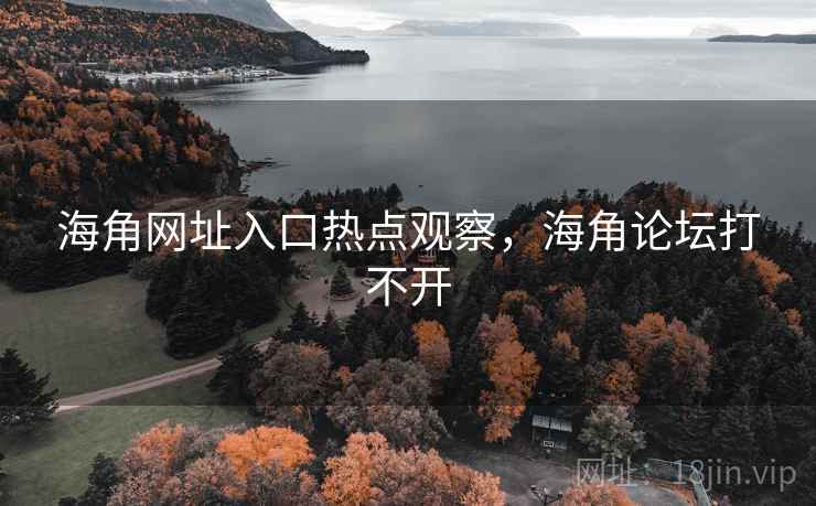 海角网址入口热点观察,海角论坛打不开 海角网址入口热点观察,海角论坛打不开