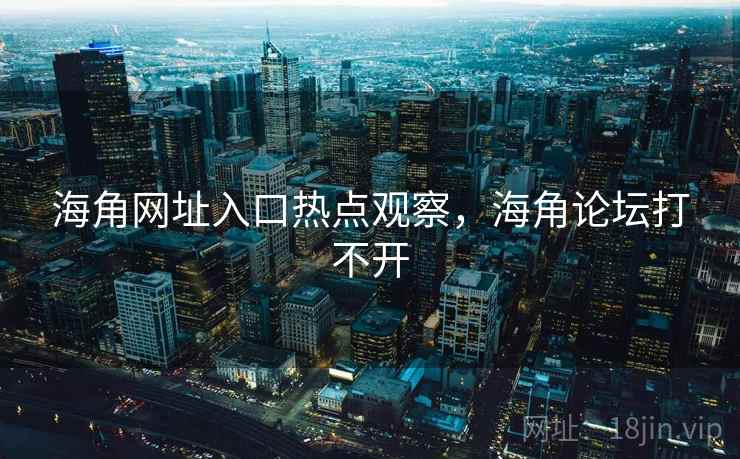 海角网址入口热点观察,海角论坛打不开 海角网址入口热点观察,海角论坛打不开