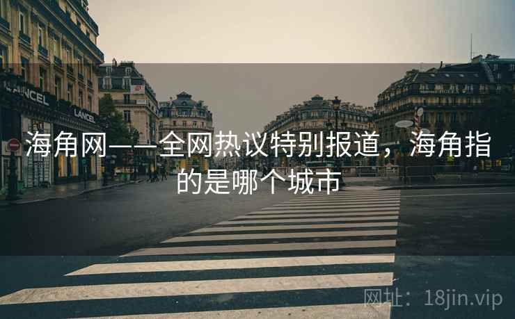 海角网——全网热议特别报道,海角指的是哪个城市 海角网——全网热议特别报道,海角指的是哪个城市