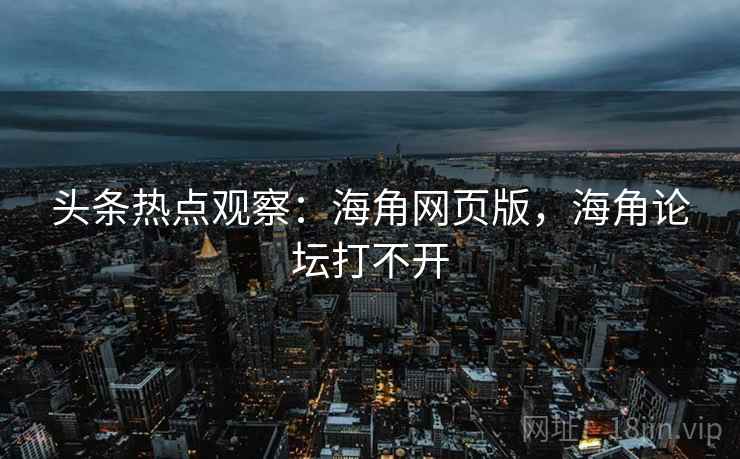 头条热点观察:海角网页版,海角论坛打不开 头条热点观察:海角网页版,海角论坛打不开