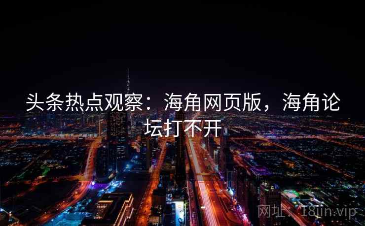 头条热点观察:海角网页版,海角论坛打不开 头条热点观察:海角网页版,海角论坛打不开