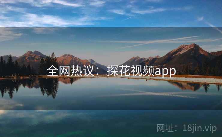 全网热议:探花视频app 全网热议:探花视频app