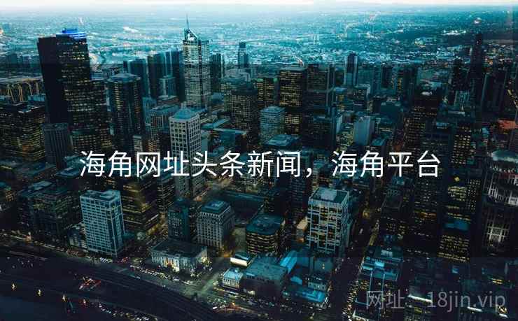 海角网址头条新闻,海角平台 海角网址头条新闻,海角平台