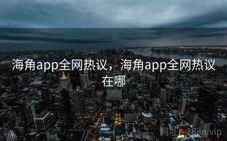 海角app全网热议,海角app全网热议在哪 海角app全网热议,海角app全网热议在哪
