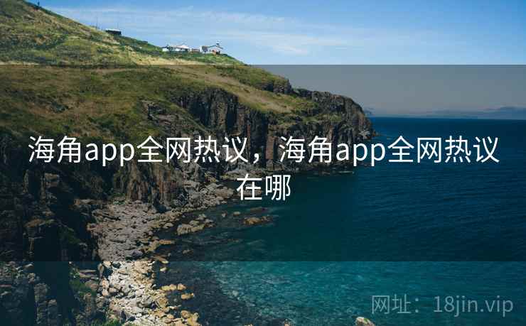 海角app全网热议,海角app全网热议在哪 海角app全网热议,海角app全网热议在哪