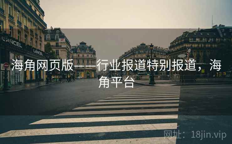 海角网页版——行业报道特别报道,海角平台 海角网页版——行业报道特别报道,海角平台