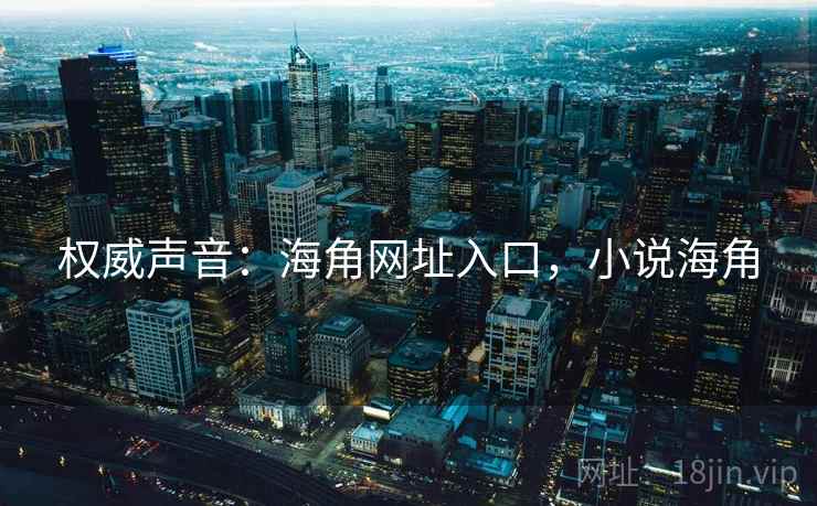 权威声音:海角网址入口,小说海角 权威声音:海角网址入口,小说海角