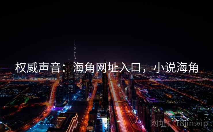 权威声音:海角网址入口,小说海角 权威声音:海角网址入口,小说海角