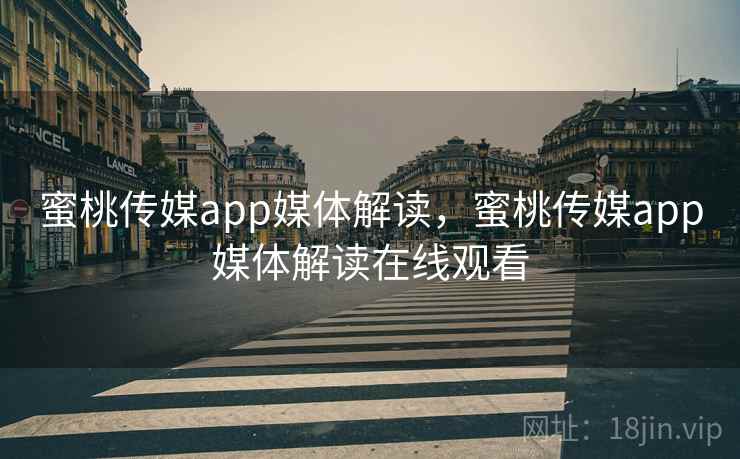 蜜桃传媒app媒体解读,蜜桃传媒app媒体解读在线观看 蜜桃传媒app媒体解读,蜜桃传媒app媒体解读在线观看