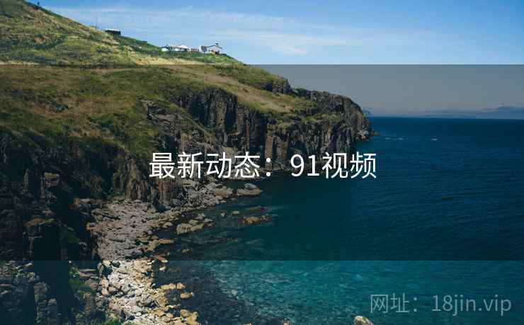 最新动态:91视频 最新动态:91视频