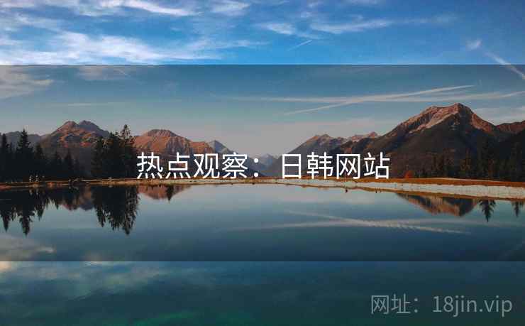 热点观察:日韩网站 热点观察:日韩网站