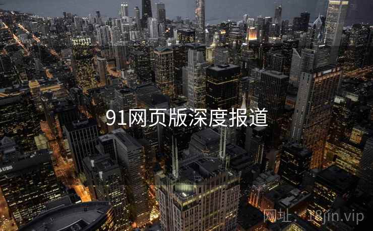 91网页版深度报道 91网页版深度报道