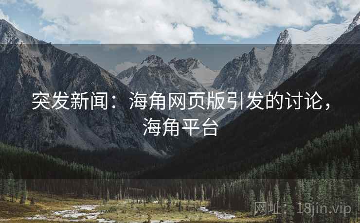 突发新闻:海角网页版引发的讨论,海角平台 突发新闻:海角网页版引发的讨论,海角平台