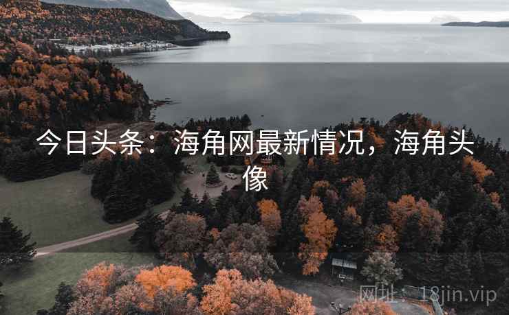 今日头条:海角网最新情况,海角头像 今日头条:海角网最新情况,海角头像