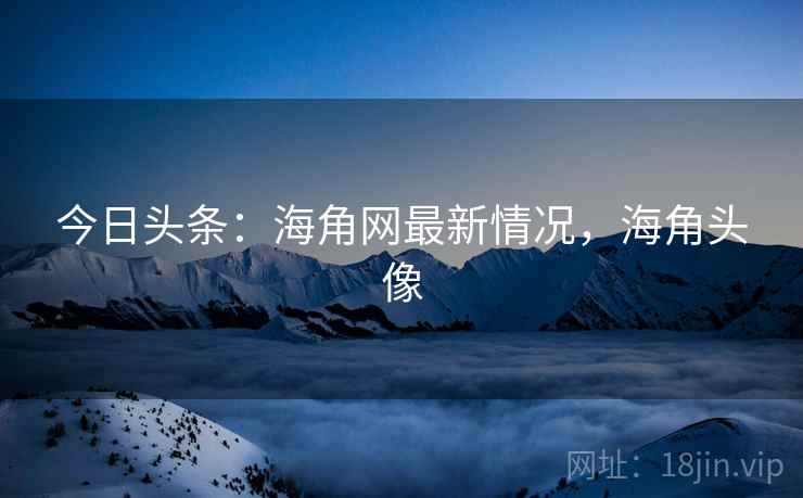 今日头条:海角网最新情况,海角头像 今日头条:海角网最新情况,海角头像