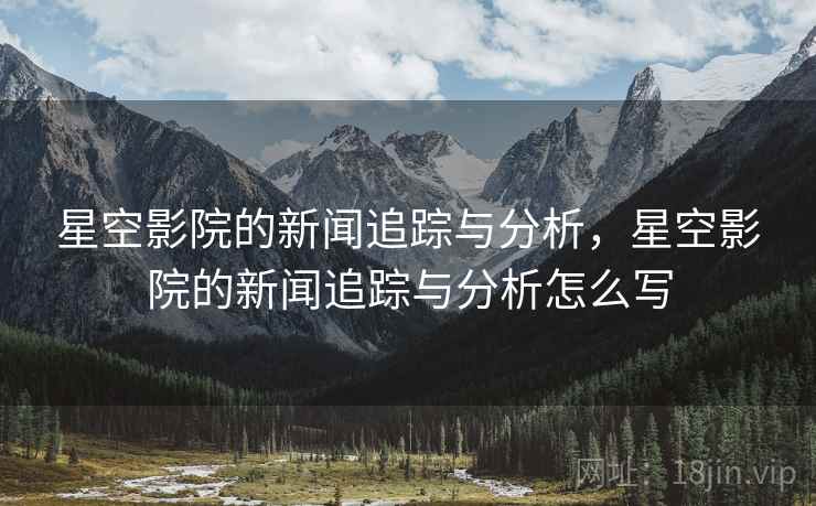 星空影院的新闻追踪与分析，星空影院的新闻追踪与分析怎么写