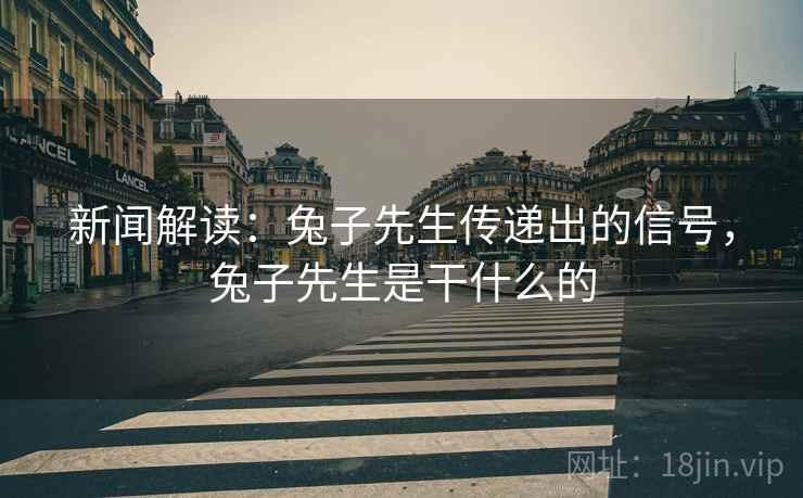 新闻解读:兔子先生传递出的信号,兔子先生是干什么的 新闻解读:兔子先生传递出的信号,兔子先生是干什么的