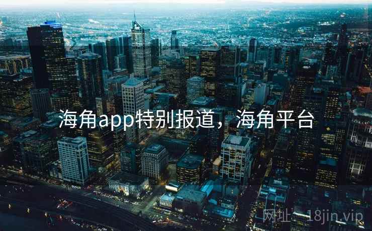 海角app特别报道,海角平台 海角app特别报道,海角平台