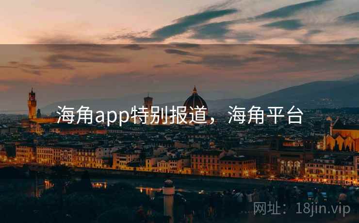 海角app特别报道,海角平台 海角app特别报道,海角平台