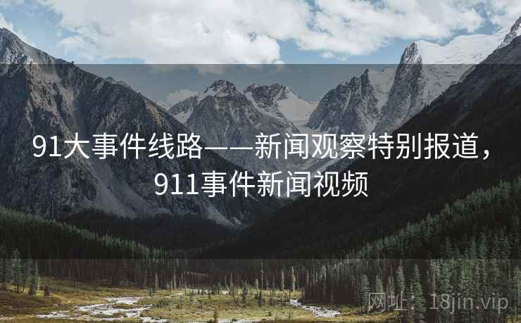 91大事件线路——新闻观察特别报道,911事件新闻视频 91大事件线路——新闻观察特别报道,911事件新闻视频