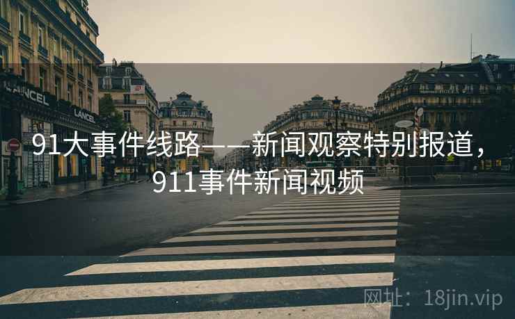 91大事件线路——新闻观察特别报道,911事件新闻视频 91大事件线路——新闻观察特别报道,911事件新闻视频