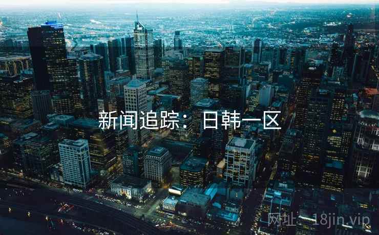 新闻追踪:日韩一区 新闻追踪:日韩一区