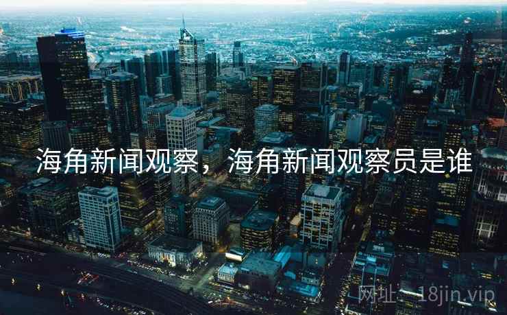 海角新闻观察,海角新闻观察员是谁 海角新闻观察,海角新闻观察员是谁